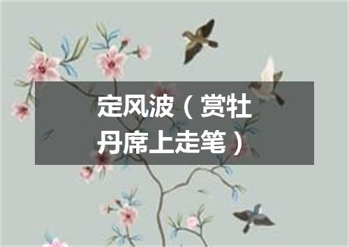 定风波（赏牡丹席上走笔）