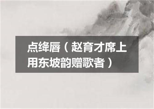 点绛唇（赵育才席上用东坡韵赠歌者）