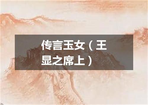 传言玉女(王显之席上)