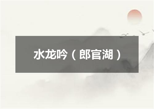 水龙吟(郎官湖)