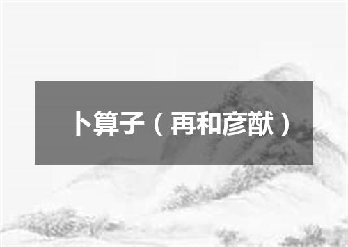 卜算子（再和彦猷）