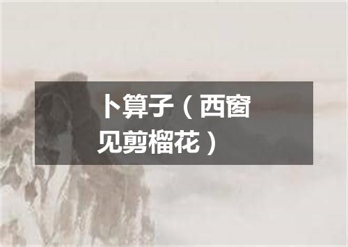 卜算子（西窗见剪榴花）
