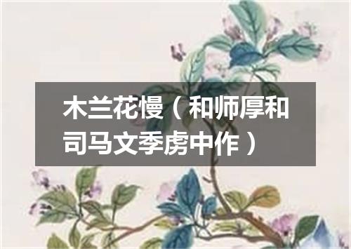 木兰花慢（和师厚和司马文季虏中作）