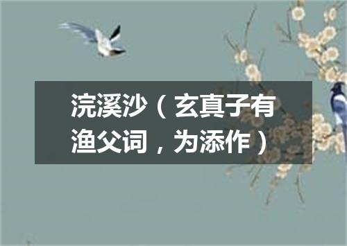 浣溪沙（玄真子有渔父词，为添作）