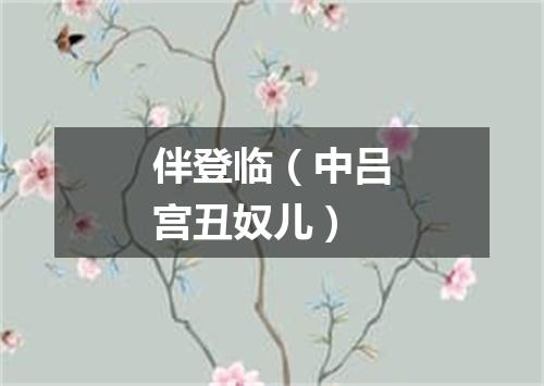 伴登临（中吕宫丑奴儿）