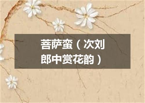 菩萨蛮（次刘郎中赏花韵）