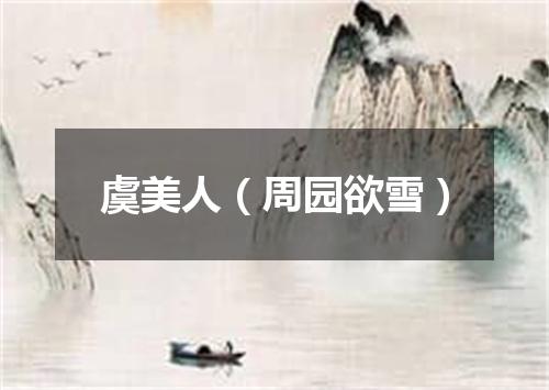 虞美人(周园欲雪)