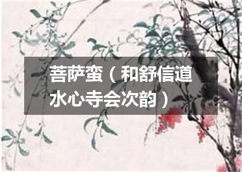 菩萨蛮（和舒信道水心寺会次韵）