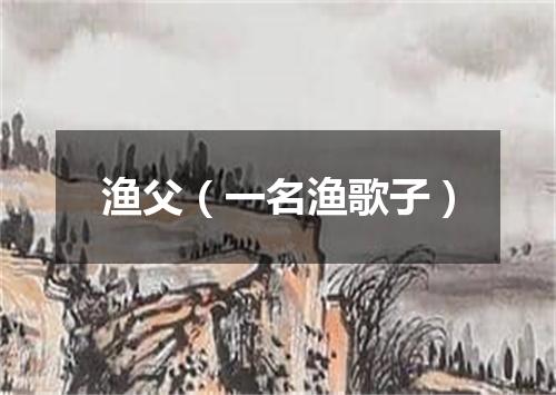 渔父（一名渔歌子）