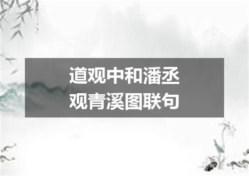 道观中和潘丞观青溪图联句