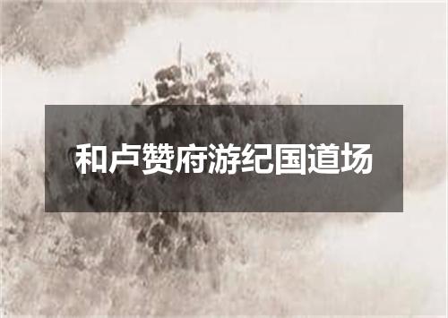 和卢赞府游纪国道场