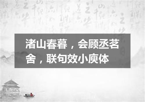 渚山春暮，会顾丞茗舍，联句效小庾体