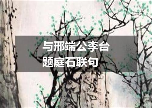 与邢端公李台题庭石联句
