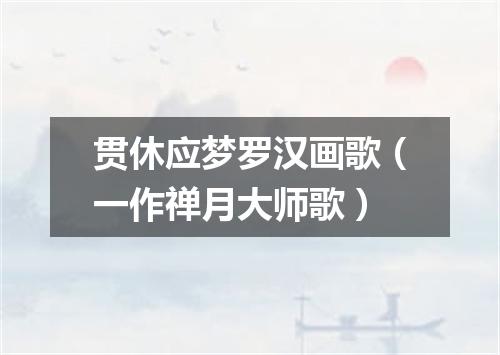 贯休应梦罗汉画歌(一作禅月大师歌)