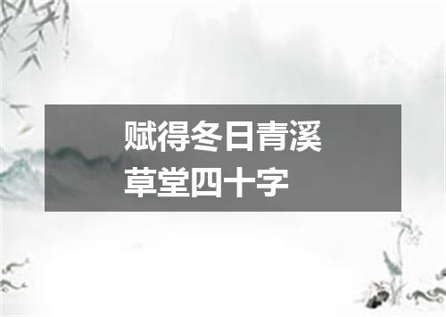 赋得冬日青溪草堂四十字