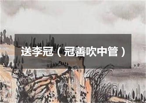 送李冠（冠善吹中管）