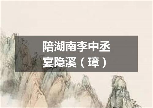 陪湖南李中丞宴隐溪(璋)