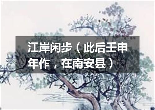 江岸闲步(此后壬申年作,在南安县)