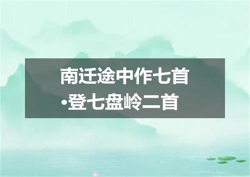 南迁途中作七首·登七盘岭二首