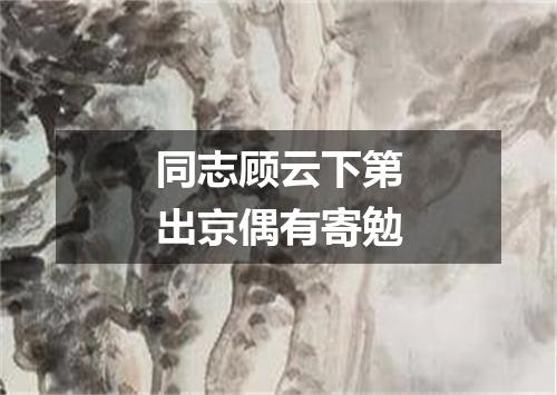 同志顾云下第出京偶有寄勉
