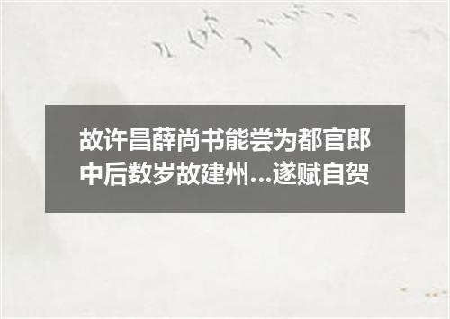 故许昌薛尚书能尝为都官郎中后数岁故建州…遂赋自贺