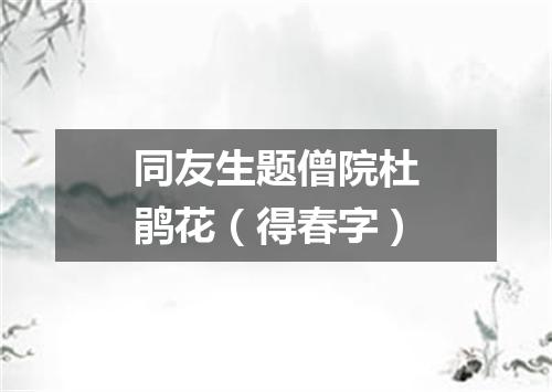 同友生题僧院杜鹃花（得春字）