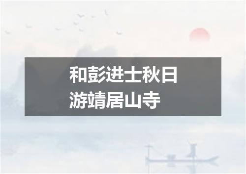 和彭进士秋日游靖居山寺