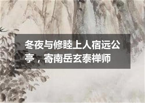 冬夜与修睦上人宿远公亭，寄南岳玄泰禅师