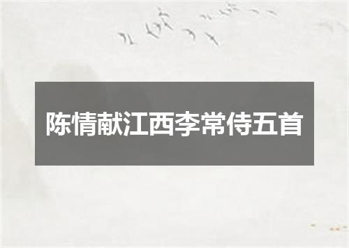 陈情献江西李常侍五首