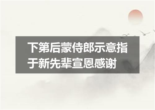 下第后蒙侍郎示意指于新先辈宣恩感谢