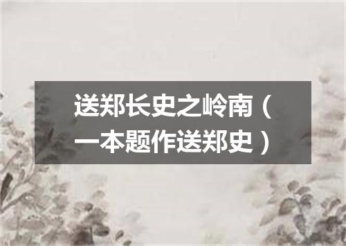 送郑长史之岭南(一本题作送郑史)