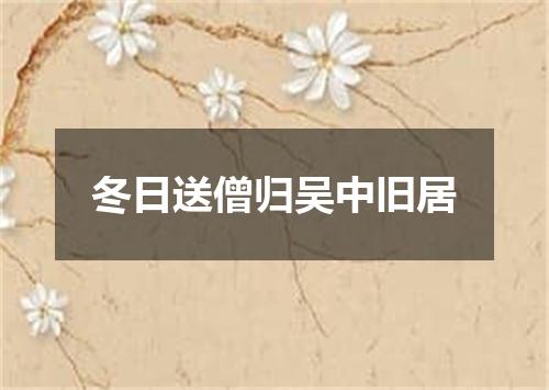 冬日送僧归吴中旧居