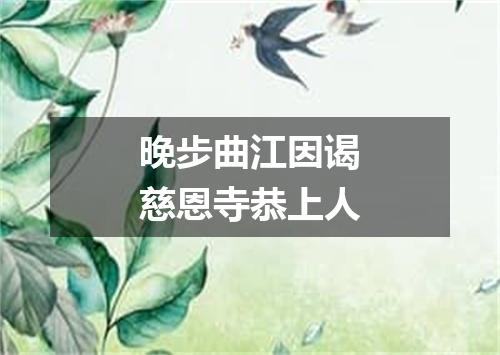 晚步曲江因谒慈恩寺恭上人
