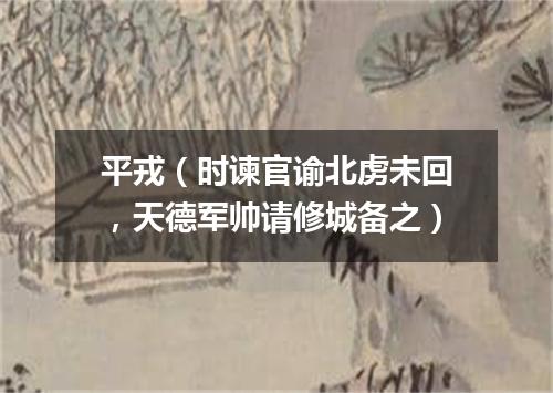 平戎（时谏官谕北虏未回，天德军帅请修城备之）