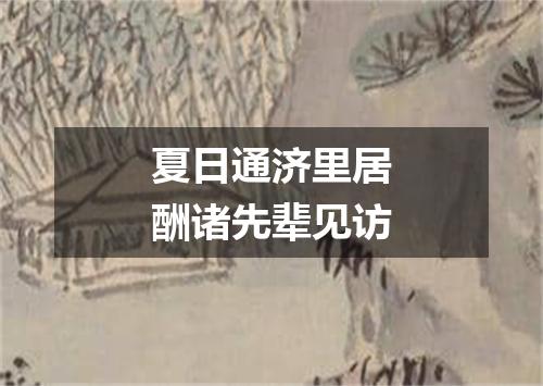 夏日通济里居酬诸先辈见访