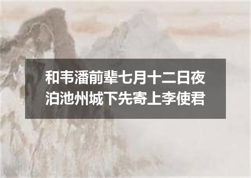 和韦潘前辈七月十二日夜泊池州城下先寄上李使君