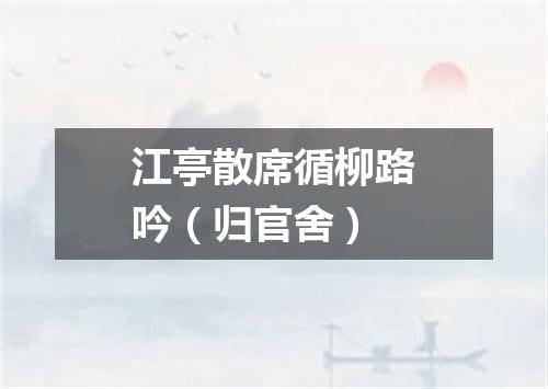 江亭散席循柳路吟（归官舍）