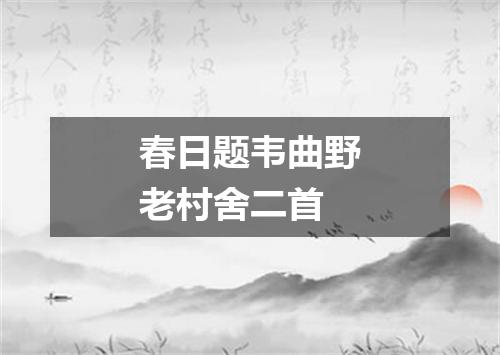 春日题韦曲野老村舍二首