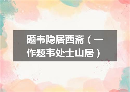 题韦隐居西斋（一作题韦处士山居）
