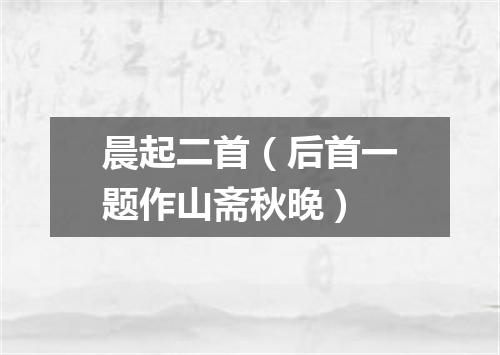 晨起二首（后首一题作山斋秋晚）