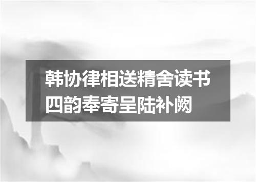 韩协律相送精舍读书四韵奉寄呈陆补阙