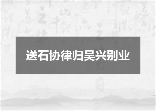 送石协律归吴兴别业