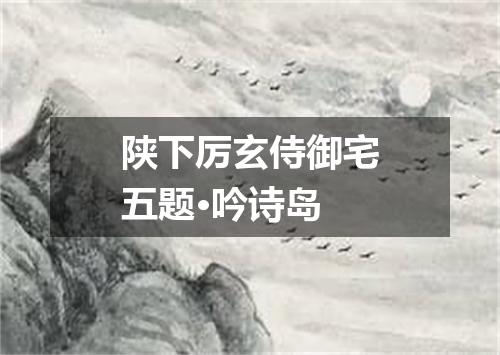 陕下厉玄侍御宅五题·吟诗岛
