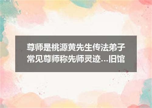 尊师是桃源黄先生传法弟子常见尊师称先师灵迹…旧馆