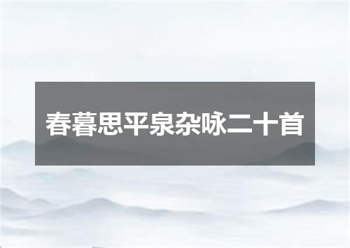 春暮思平泉杂咏二十首