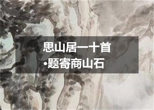 思山居一十首·题寄商山石