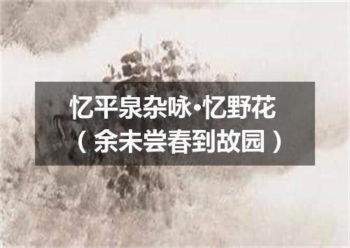 忆平泉杂咏·忆野花（余未尝春到故园）