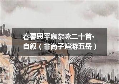 春暮思平泉杂咏二十首·自叙（非尚子遍游五岳）