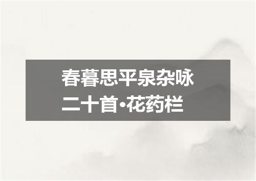 春暮思平泉杂咏二十首·花药栏