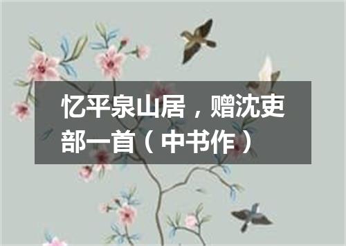 忆平泉山居,赠沈吏部一首(中书作)